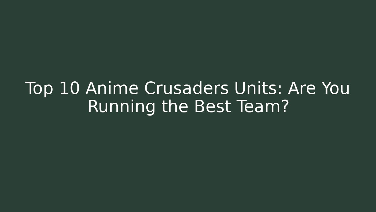 Top 10 Anime Crusaders Units: Are You Running the Best Team?