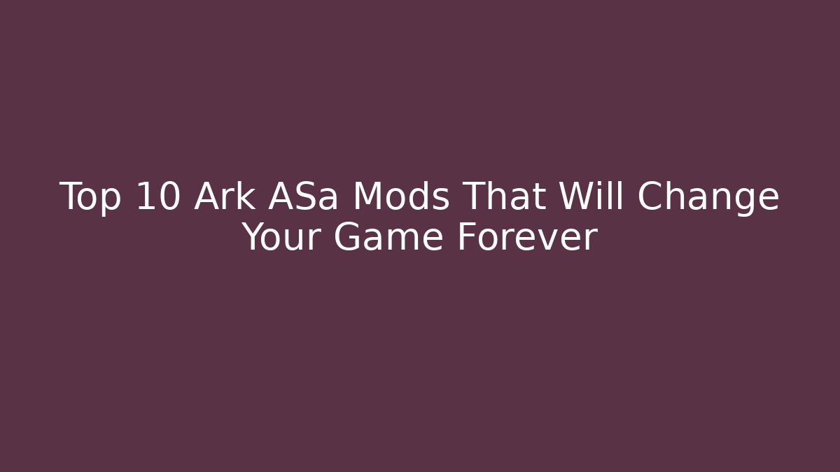 Top 10 Ark ASa Mods That Will Change Your Game Forever