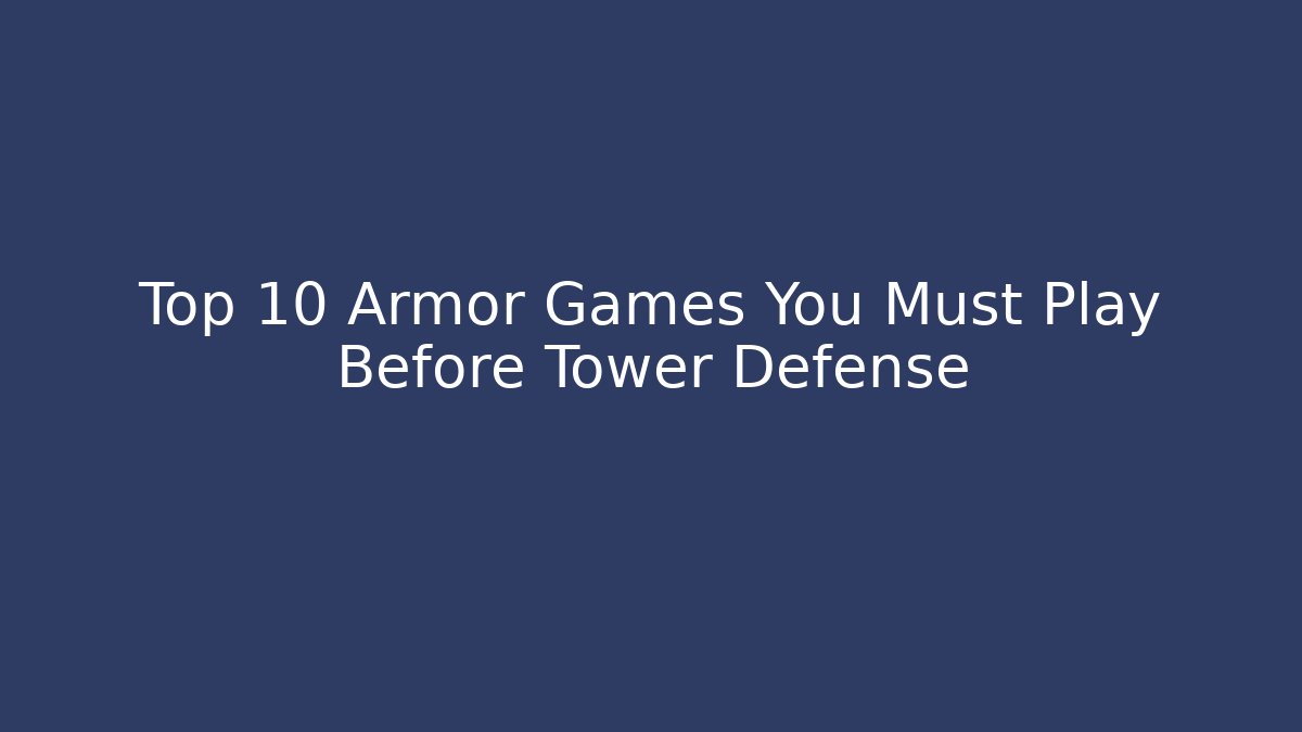 Top 10 Armor Games You Must Play Before Tower Defense - Create More Assets
