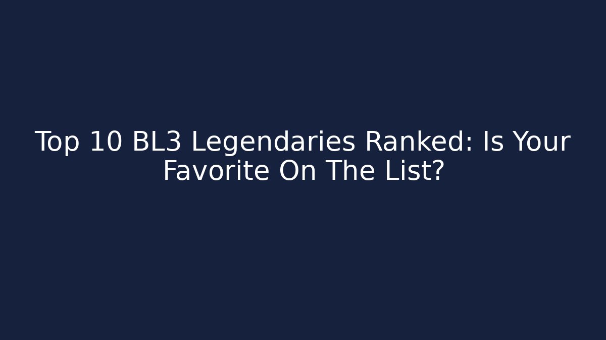 Top 10 BL3 Legendaries Ranked: Is Your Favorite On The List?