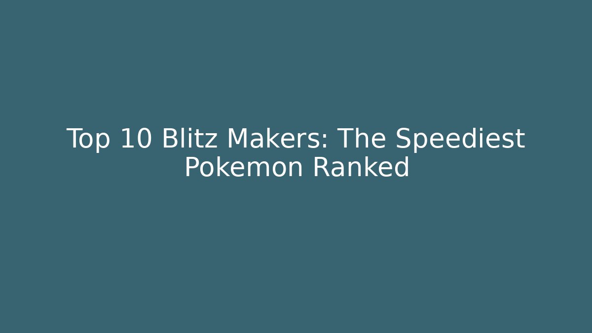 Top 10 Blitz Makers: The Speediest Pokémon Ranked