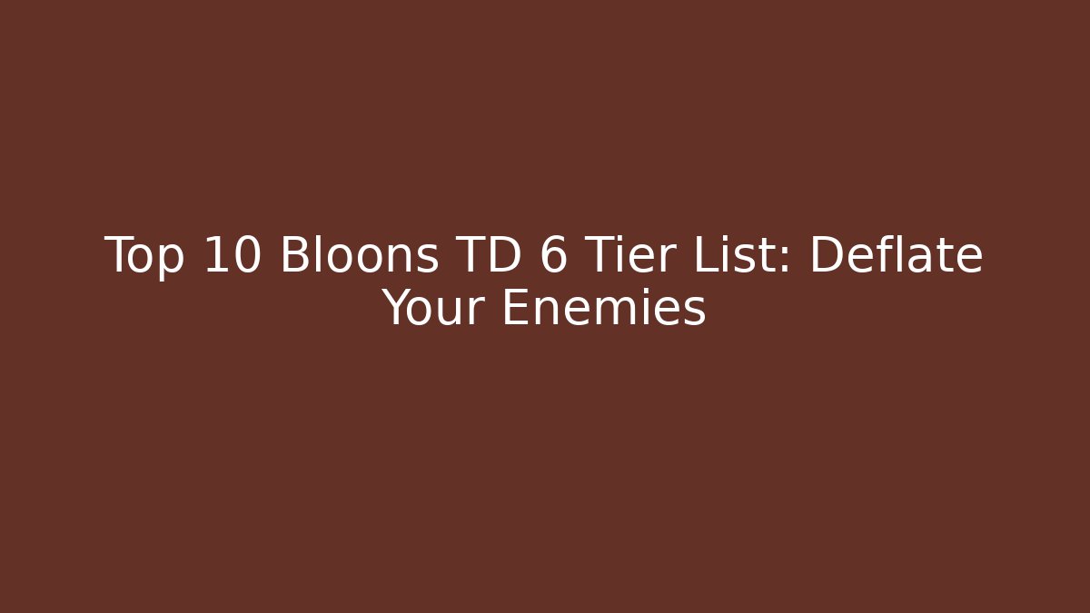 Top 10 Bloons TD 6 Tier List: Deflate Your Enemies