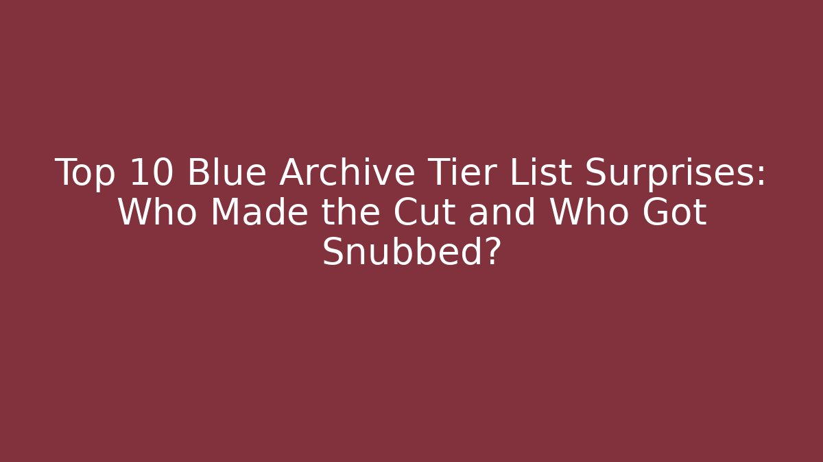Top 10 Blue Archive Tier List Surprises: Who Made the Cut and Who Got Snubbed?