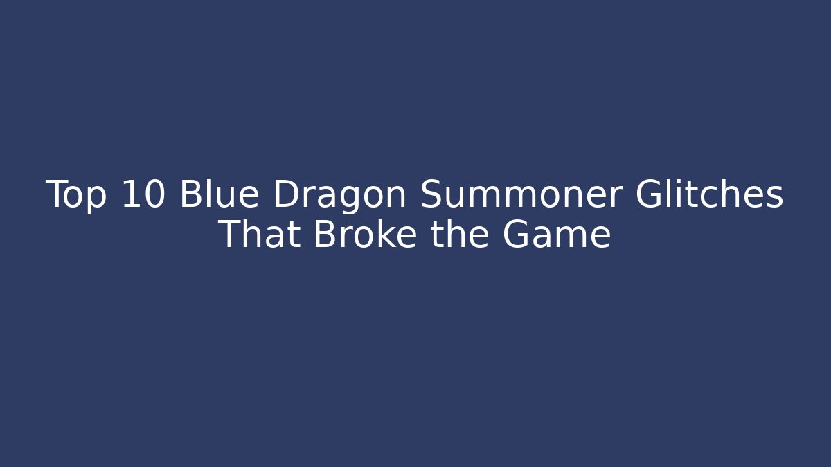 Top 10 Blue Dragon Summoner Glitches That Broke the Game