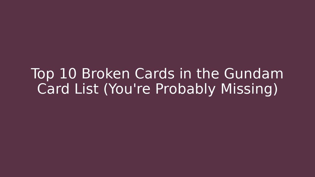 Top 10 Broken Cards in the Gundam Card List (You're Probably Missing)