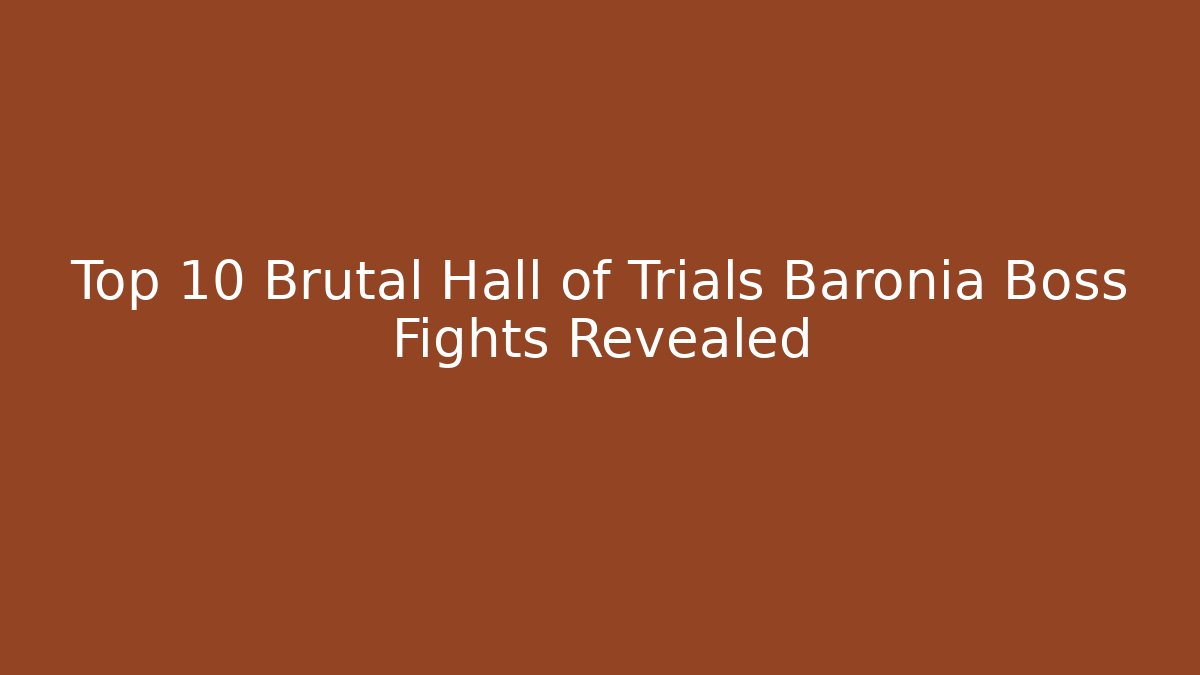 Top 10 Brutal Hall of Trials Baronia Boss Fights Revealed