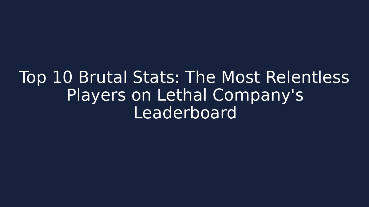 Top 10 Brutal Stats: The Most Relentless Players on Lethal Company's Leaderboard