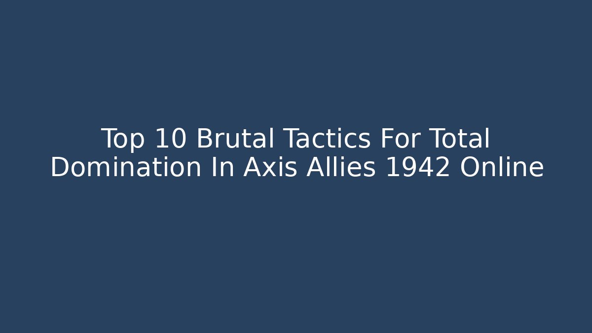 Top 10 Brutal Tactics For Total Domination In Axis Allies 1942 Online