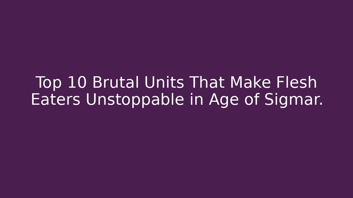 Top 10 Brutal Units That Make Flesh Eaters Unstoppable in Age of Sigmar.