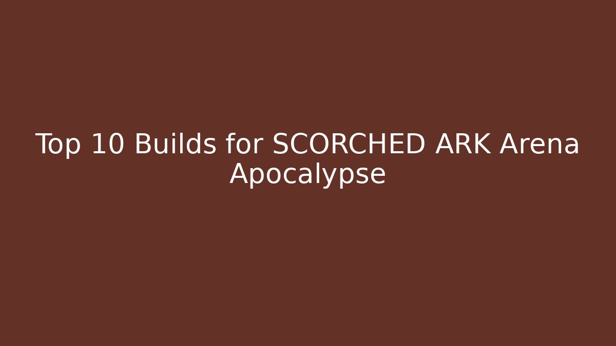 Top 10 Builds for SCORCHED ARK Arena Apocalypse