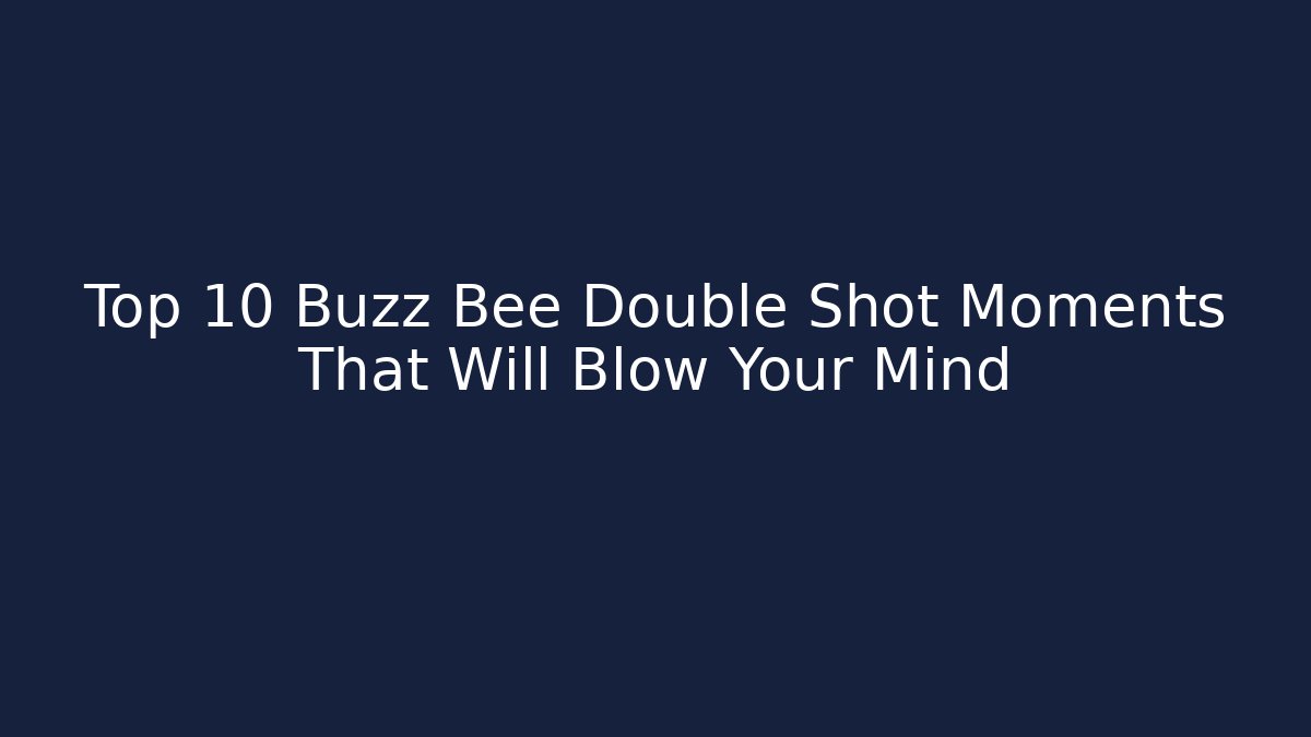 Top 10 Buzz Bee Double Shot Moments That Will Blow Your Mind