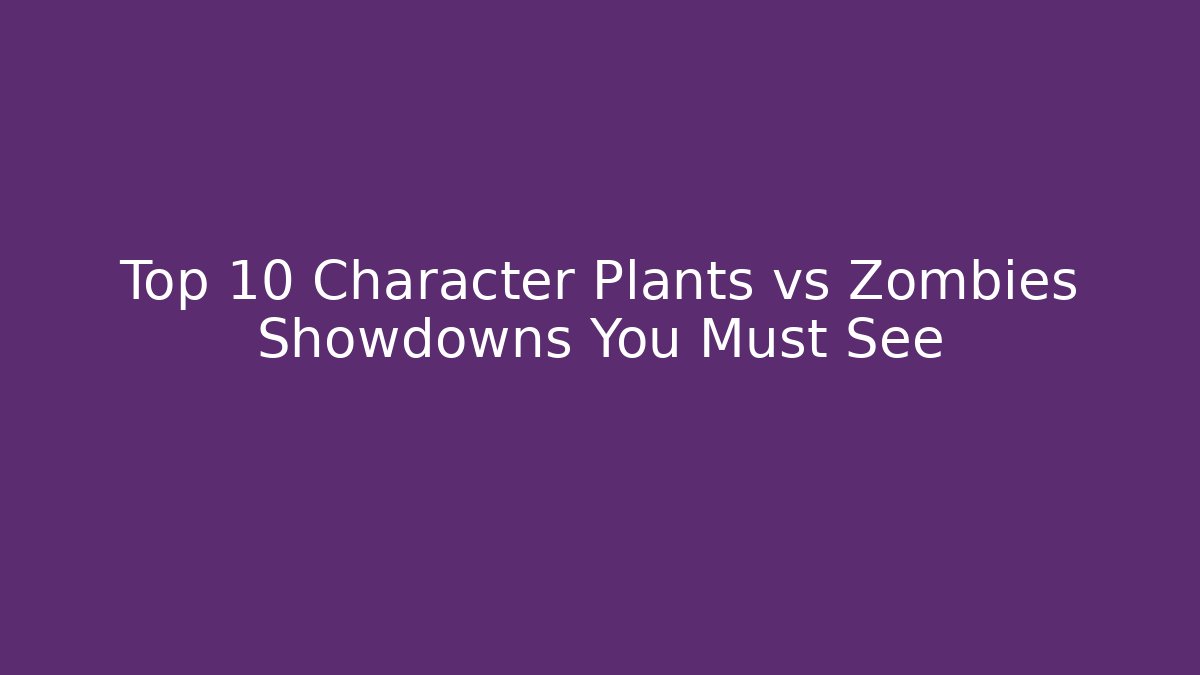 Top 10 Character Plants vs Zombies Showdowns You Must See