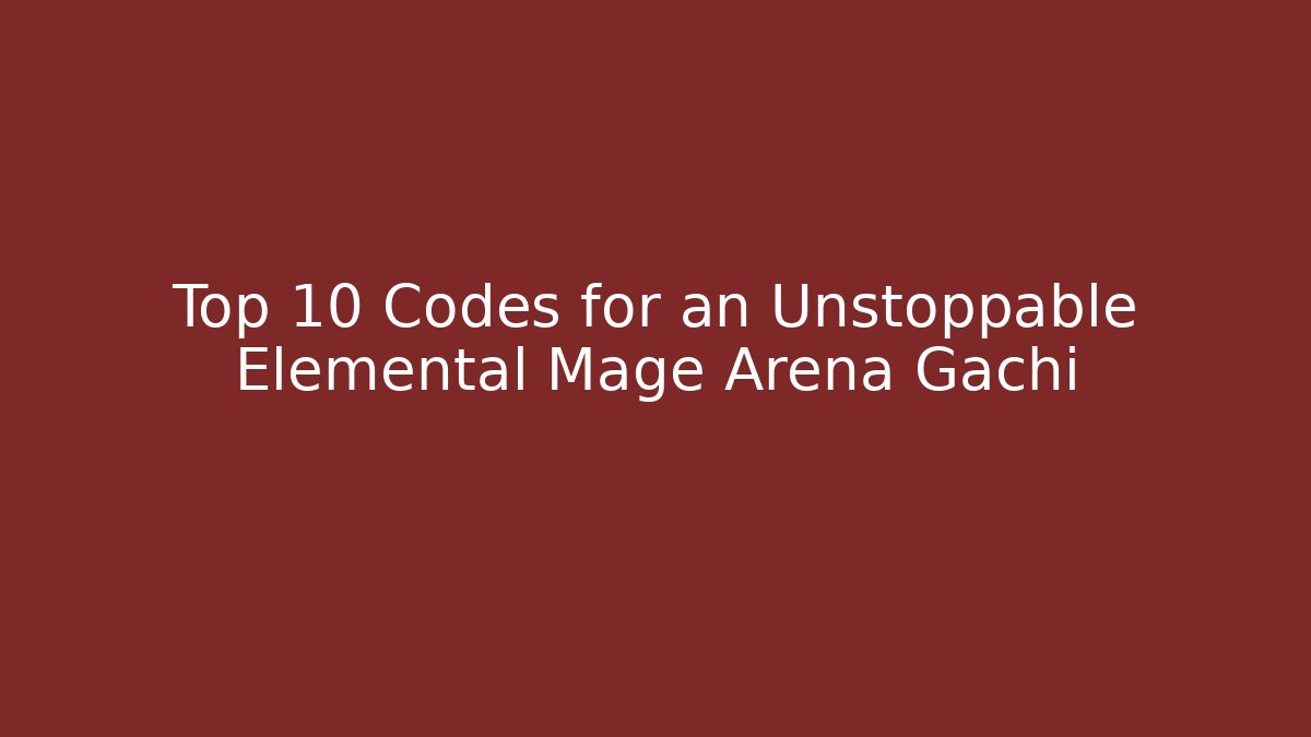 Top 10 Codes for an Unstoppable Elemental Mage Arena Gachi