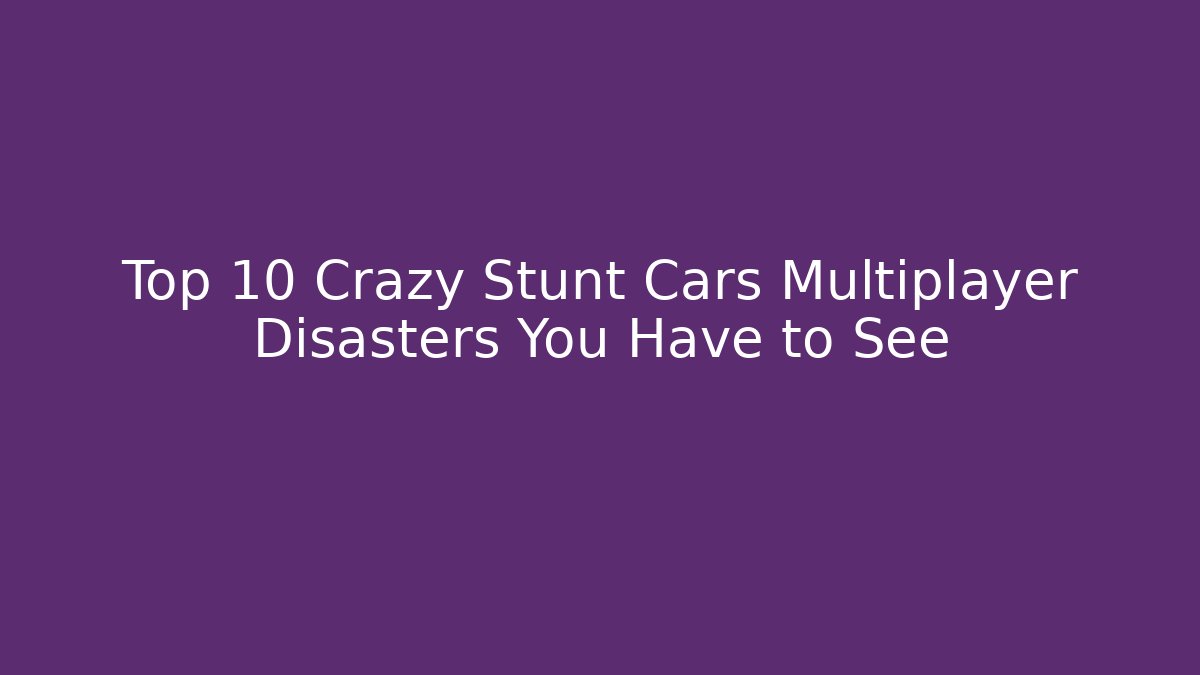 Top 10 Crazy Stunt Cars Multiplayer Disasters You Have to See