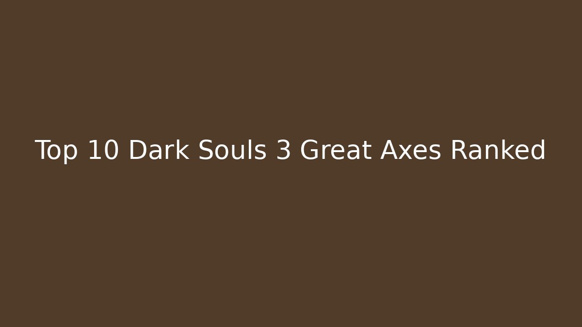 Top 10 Dark Souls 3 Great Axes Ranked - Create More Assets