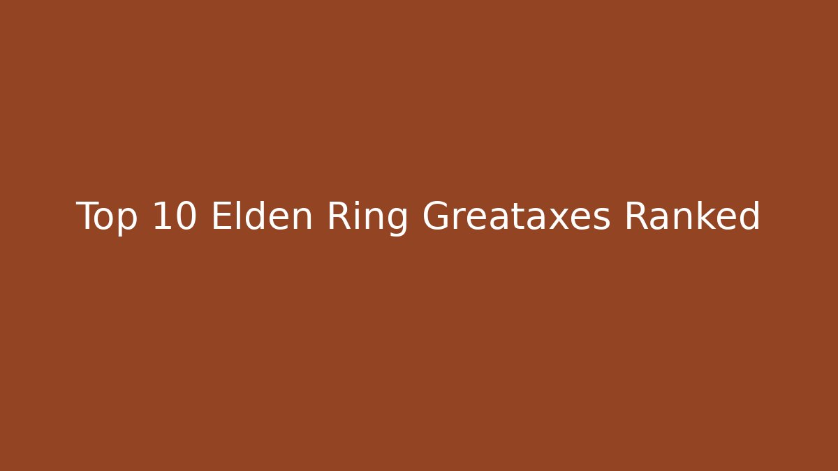 Top 10 Elden Ring Greataxes Ranked