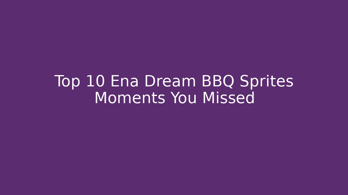 Top 10 Ena Dream BBQ Sprites Moments You Missed