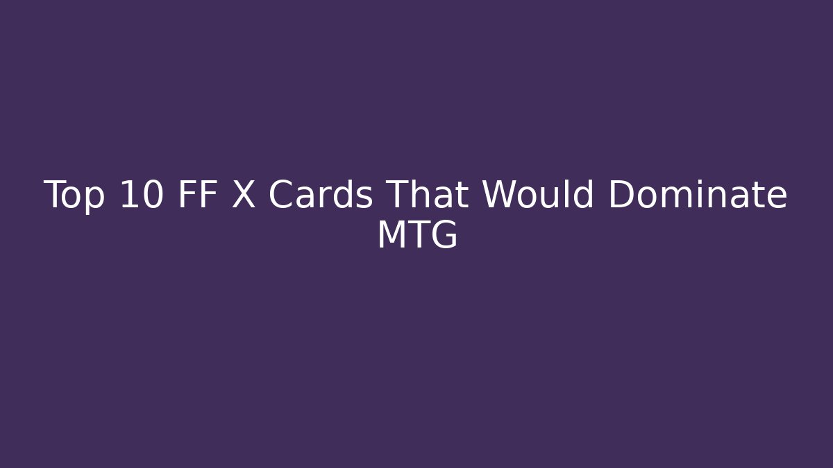 Top 10 FF X Cards That Would Dominate MTG