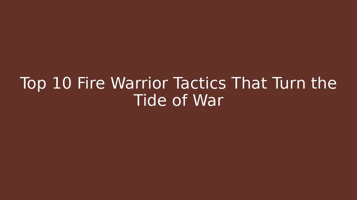 Top 10 Fire Warrior Tactics That Turn the Tide of War