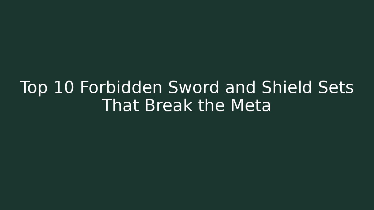 Top 10 Forbidden Sword and Shield Sets That Break the Meta