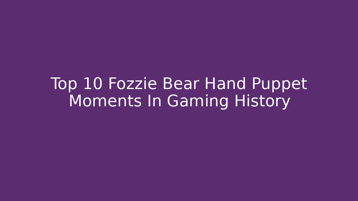 Top 10 Fozzie Bear Hand Puppet Moments In Gaming History