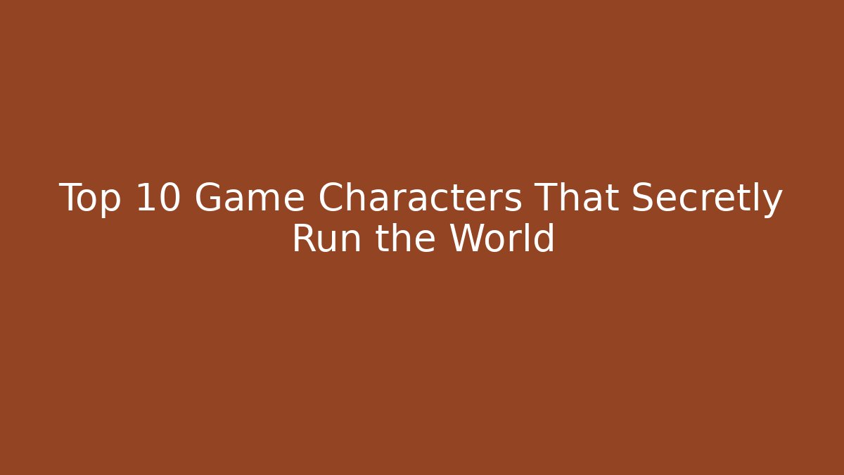 Top 10 Game Characters That Secretly Run the World