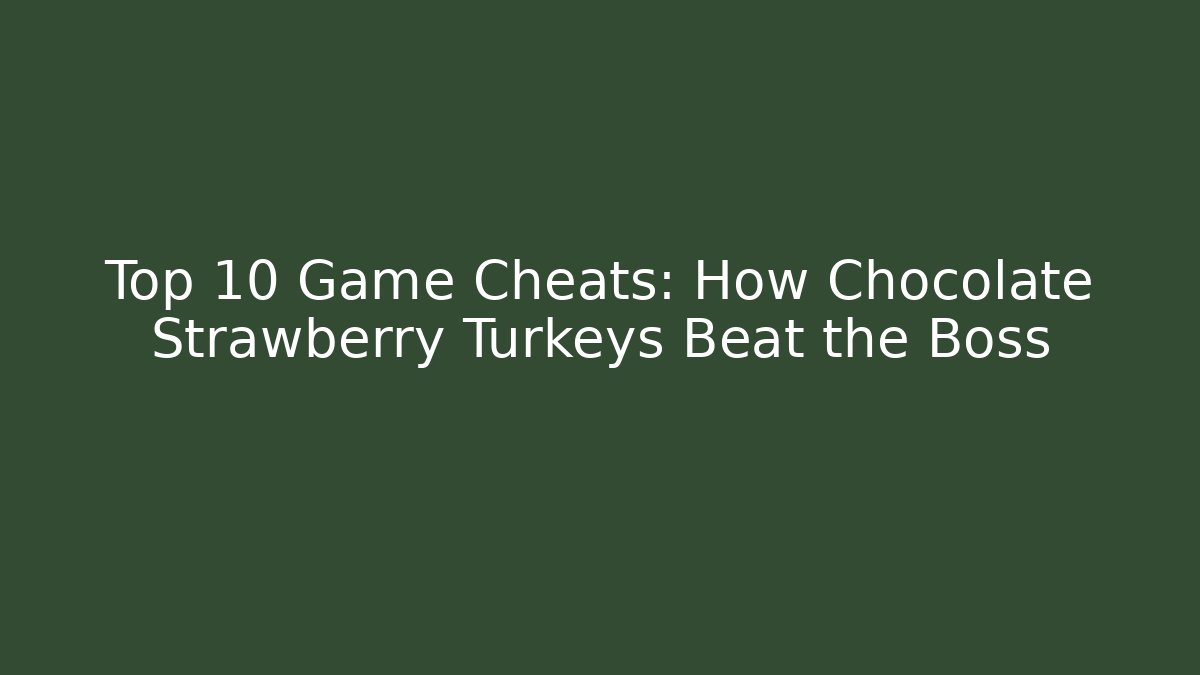 Top 10 Game Cheats: How Chocolate Strawberry Turkeys Beat the Boss