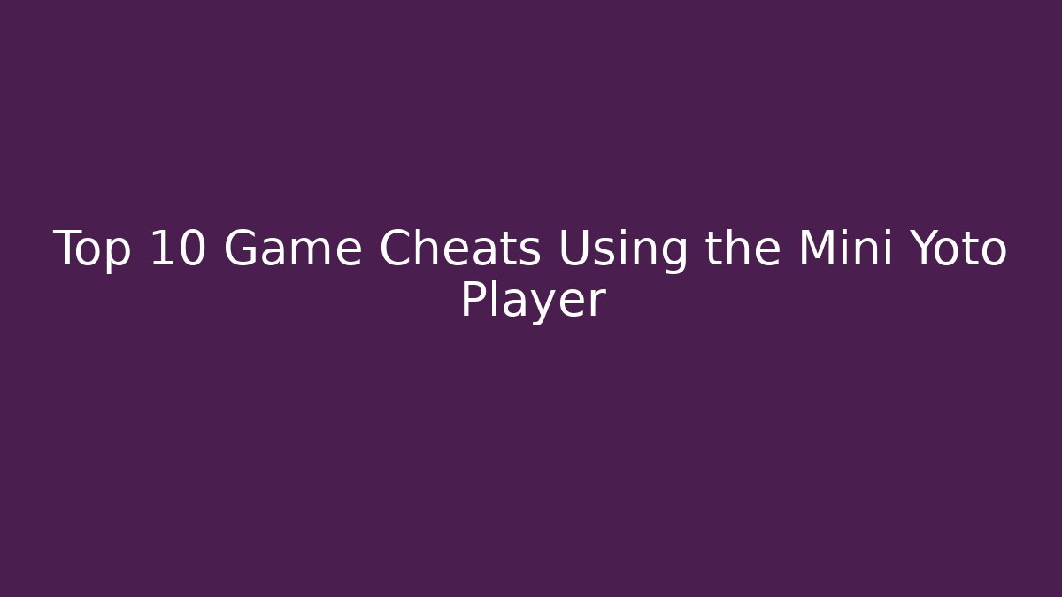 Top 10 Game Cheats Using the Mini Yoto Player