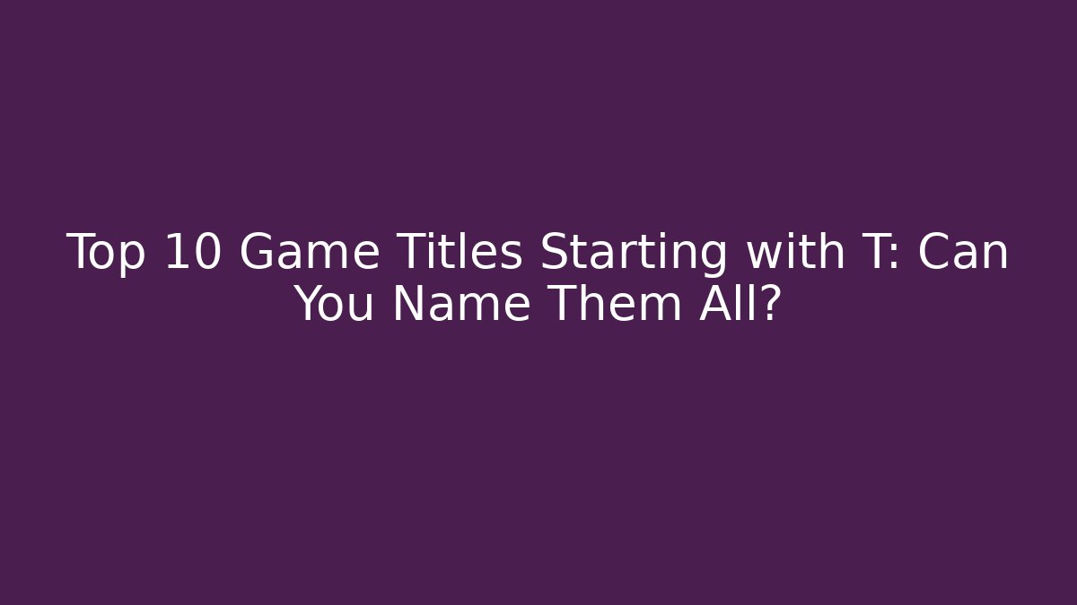 Top 10 Game Titles Starting with T: Can You Name Them All?