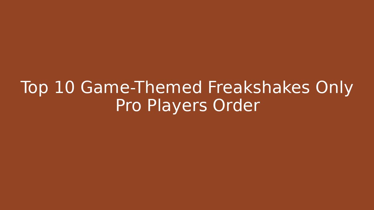 Top 10 Game-Themed Freakshakes Only Pro Players Order