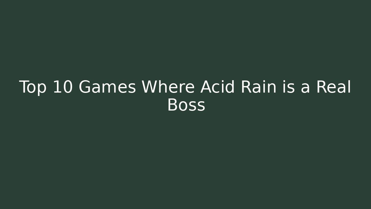 Top 10 Games Where Acid Rain is a Real Boss