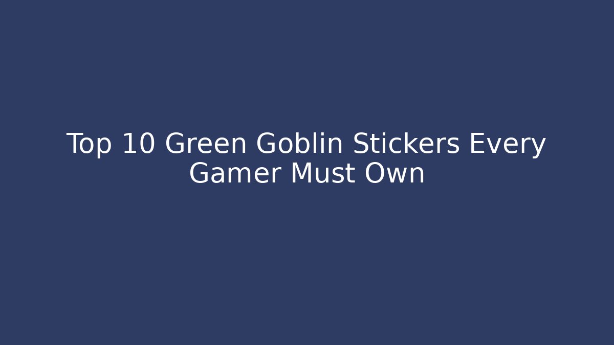 Top 10 Green Goblin Stickers Every Gamer Must Own