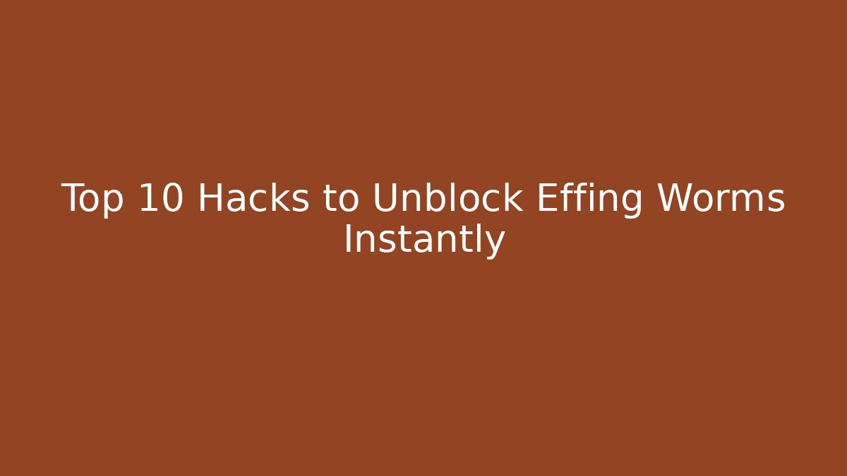 Top 10 Hacks to Unblock Effing Worms Instantly