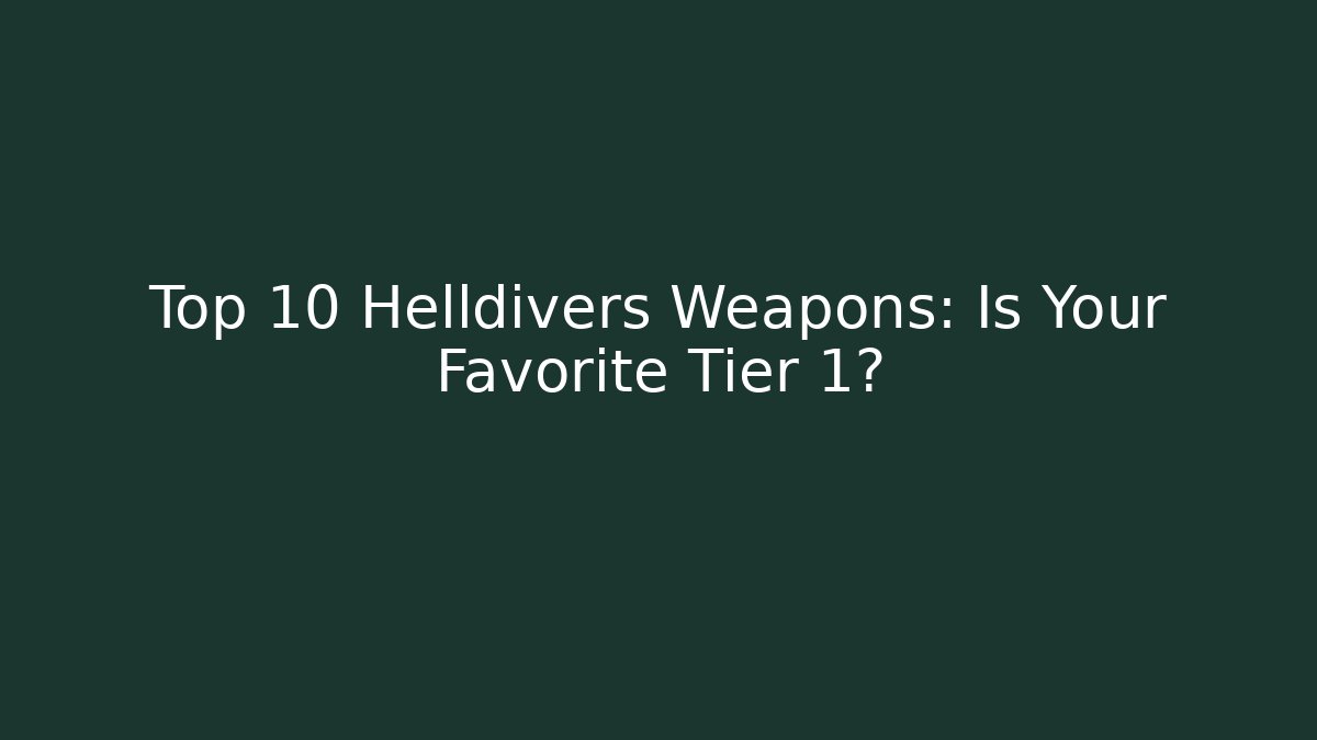 Top 10 Helldivers Weapons: Is Your Favorite Tier 1?