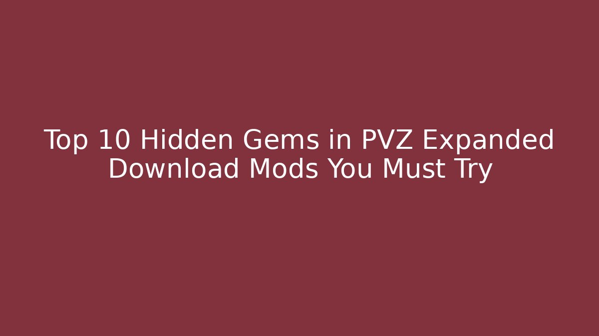 Top 10 Hidden Gems in PVZ Expanded Download Mods You Must Try