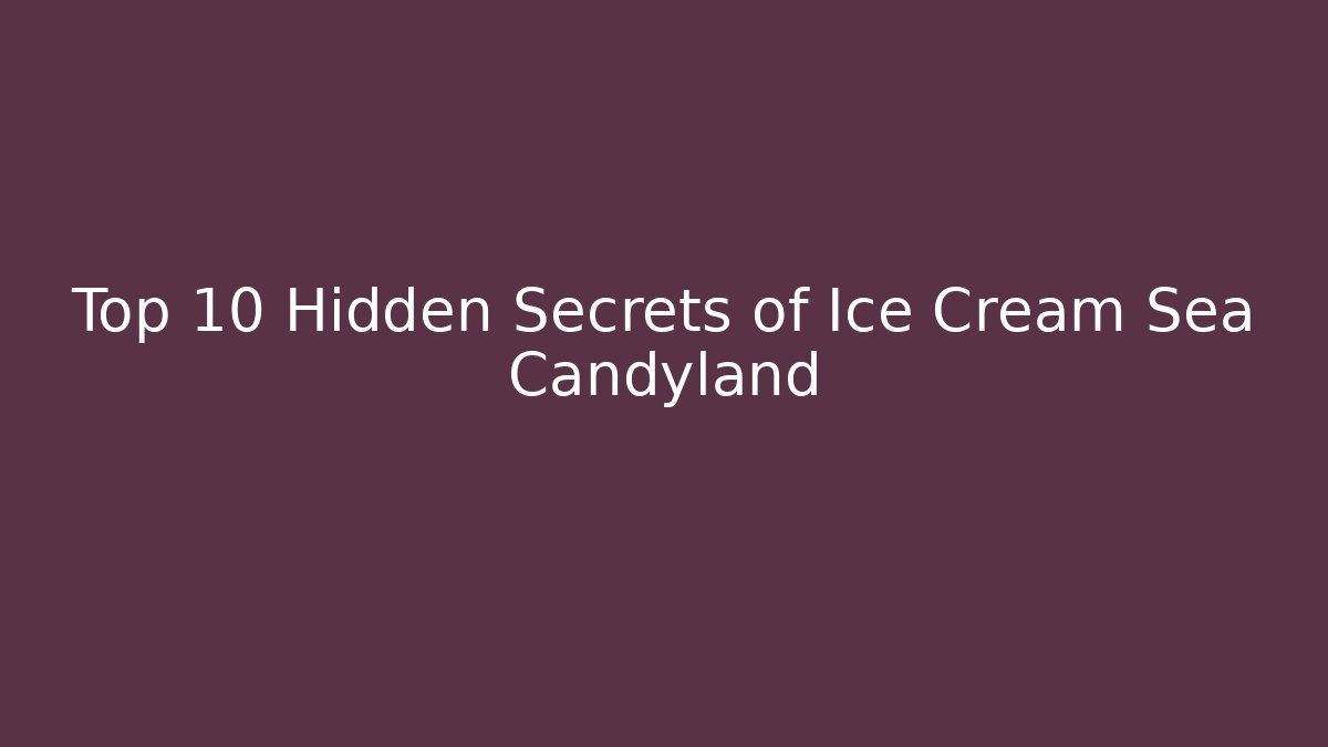 Top 10 Hidden Secrets of Ice Cream Sea Candyland