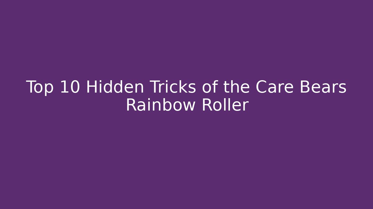 Top 10 Hidden Tricks of the Care Bears Rainbow Roller