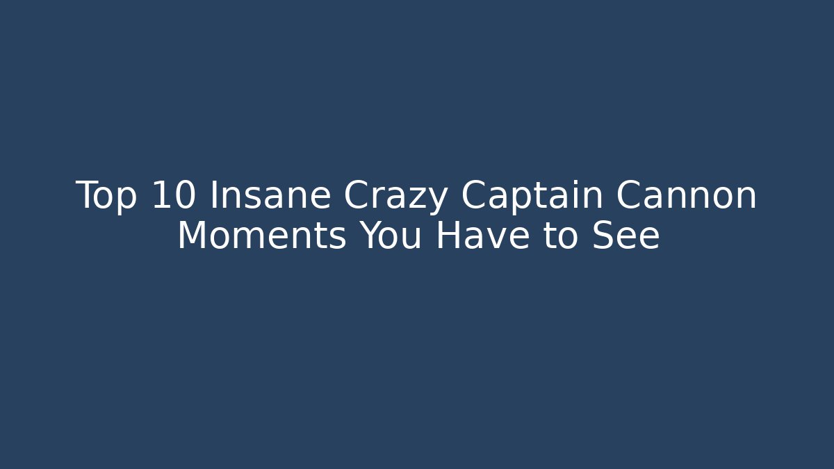 Top 10 Insane Crazy Captain Cannon Moments You Have to See