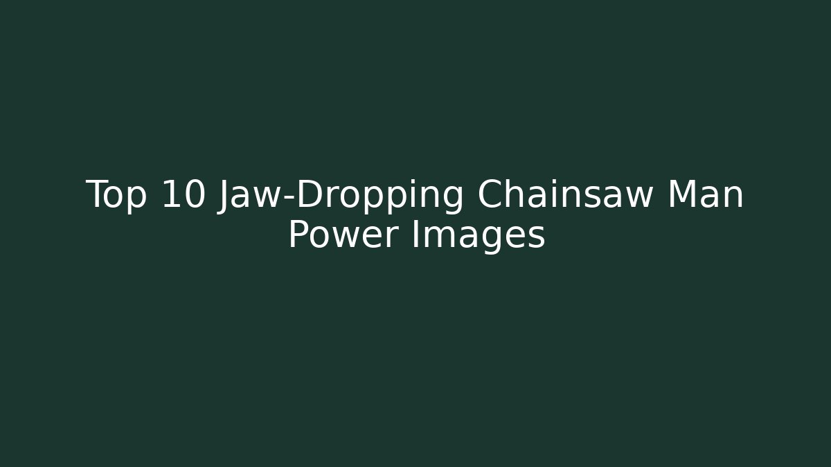 Top 10 Jaw-Dropping Chainsaw Man Power Images