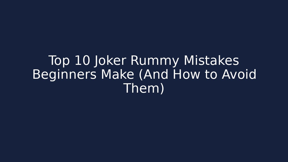 Top 10 Joker Rummy Mistakes Beginners Make (And How to Avoid Them)