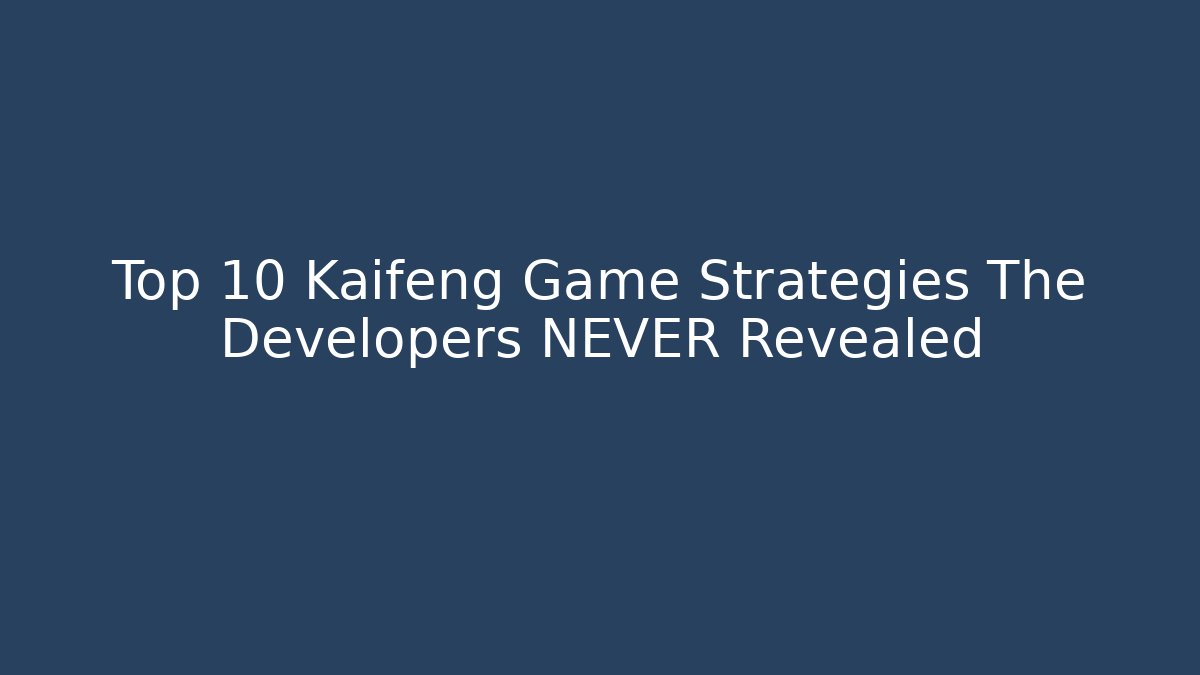 Top 10 Kaifeng Game Strategies The Developers NEVER Revealed