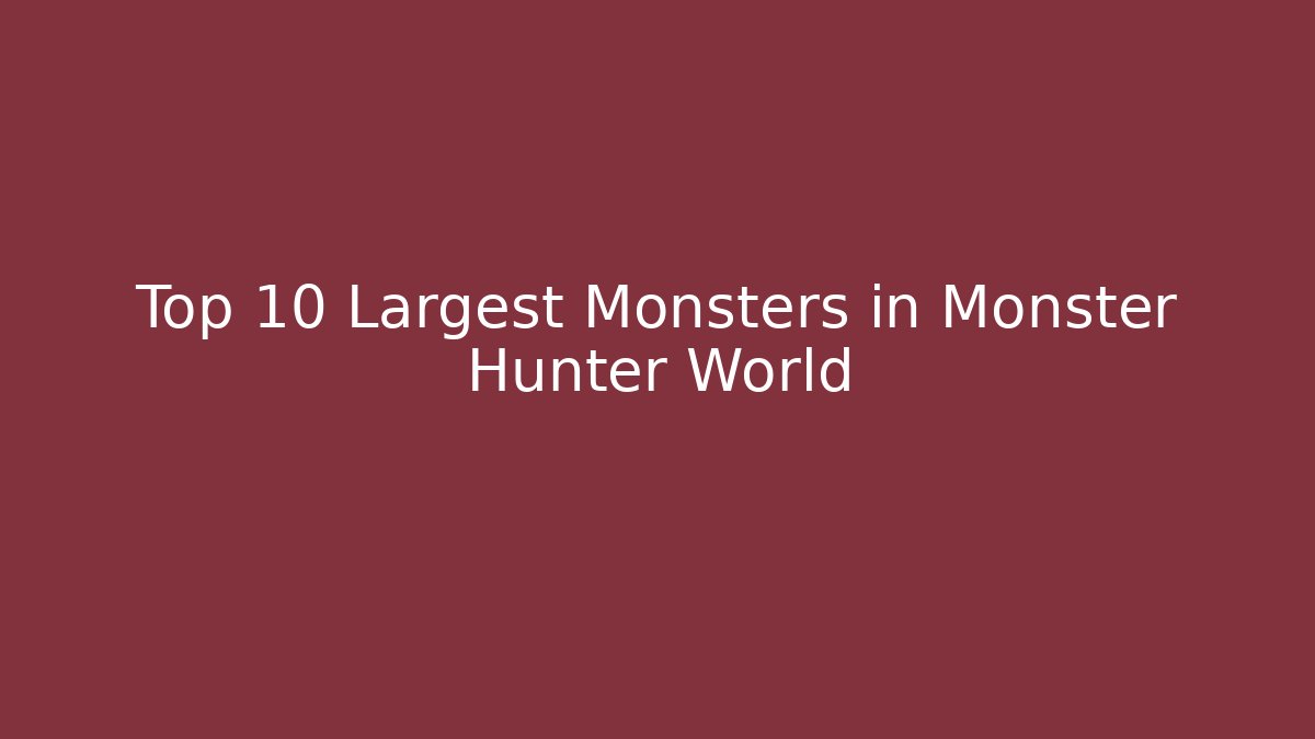 Top 10 Largest Monsters in Monster Hunter World