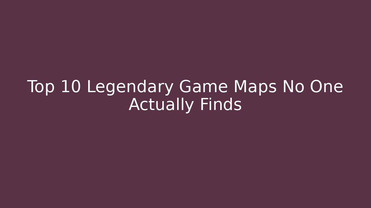 Top 10 Legendary Game Maps No One Actually Finds