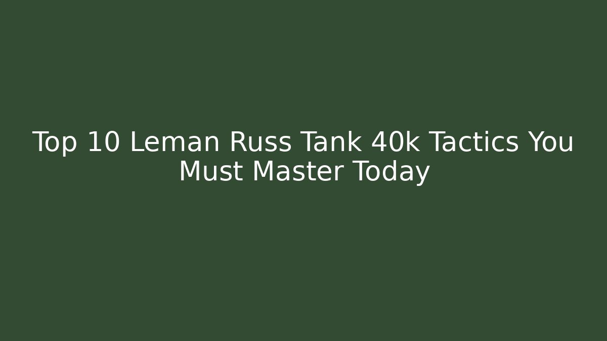 Top 10 Leman Russ Tank 40k Tactics You Must Master Today
