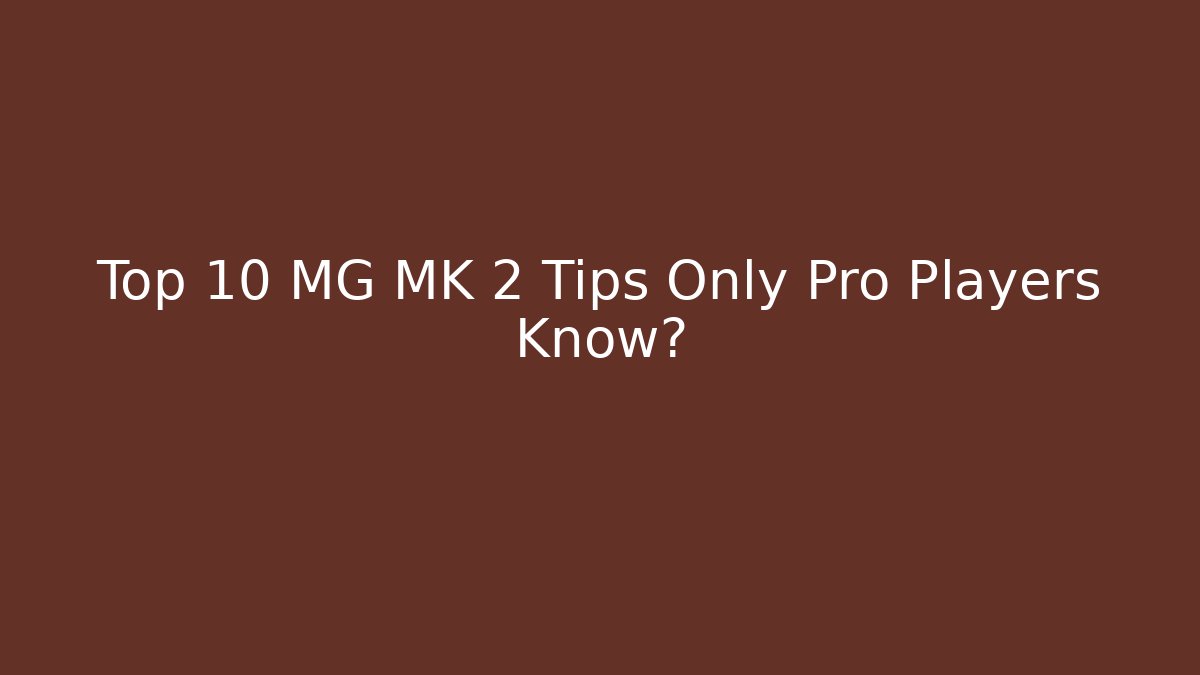 Top 10 MG MK 2 Tips Only Pro Players Know?