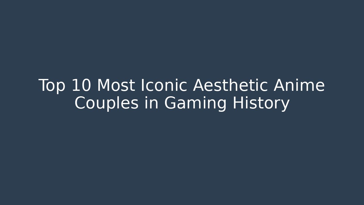 Top 10 Most Iconic Aesthetic Anime Couples in Gaming History