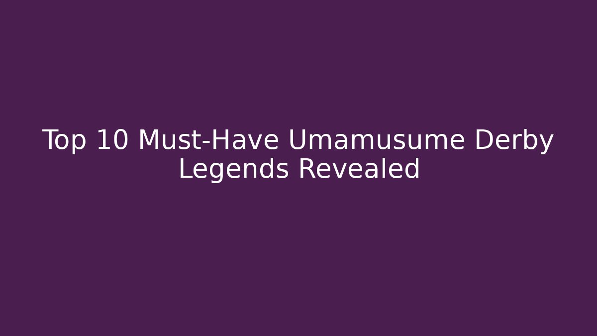 Top 10 Must-Have Umamusume Derby Legends Revealed