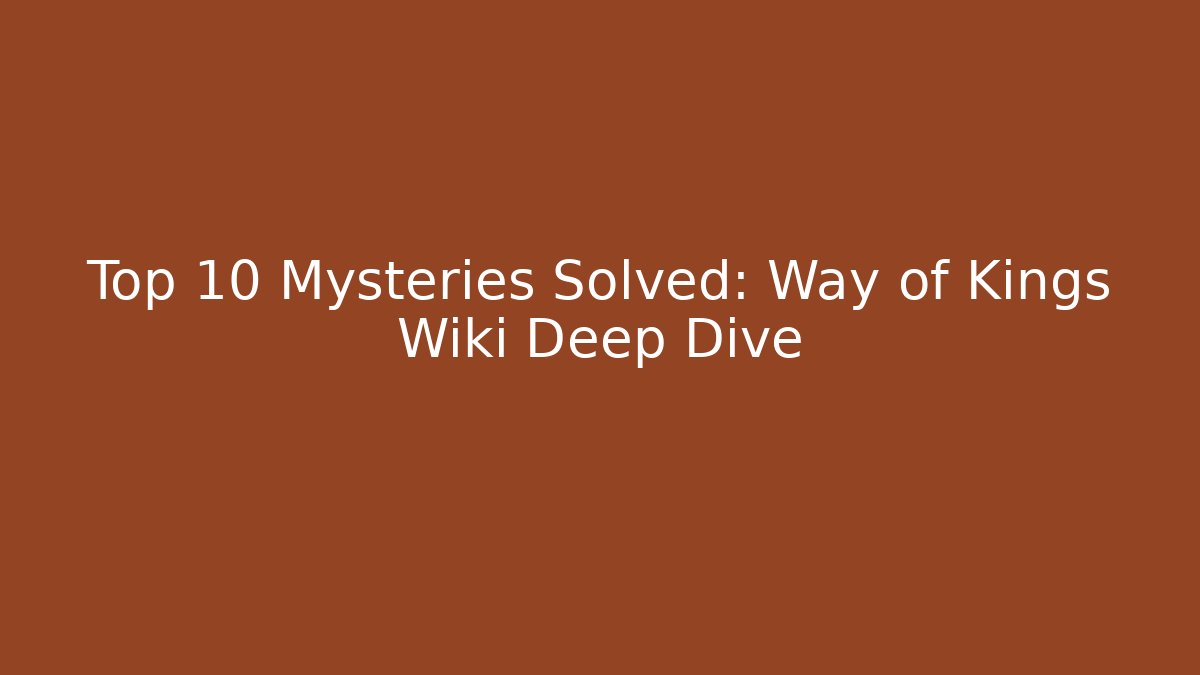 Top 10 Mysteries Solved: Way of Kings Wiki Deep Dive