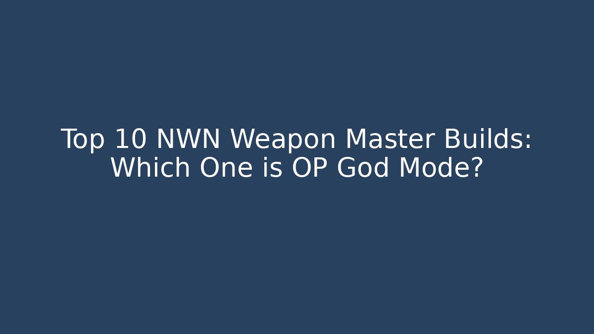 Top 10 NWN Weapon Master Builds: Which One is OP God Mode?