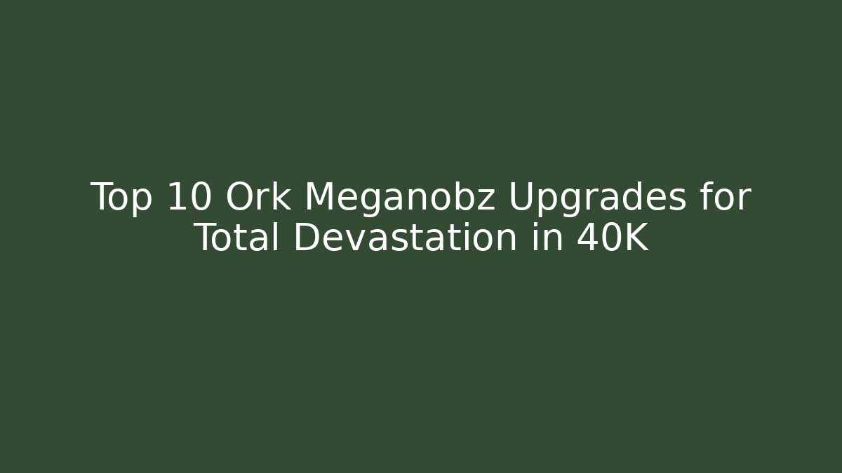 Top 10 Ork Meganobz Upgrades for Total Devastation in 40K